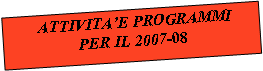 Casella di testo:  ATTIVITAE PROGRAMMI  PER IL 2007-08